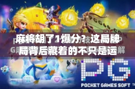 麻将胡了1爆分?这局牌局背后藏着的不只是运气,还有你从未注意的心理战!