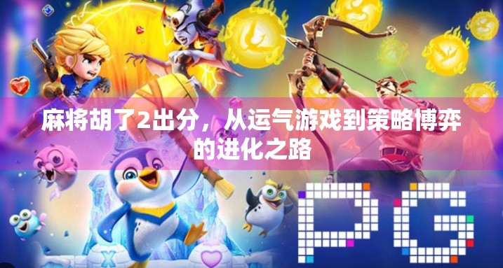 麻将胡了2出分,从运气游戏到策略博弈的进化之路 麻将胡了2出分,从运气游戏到策略博弈的进化之路