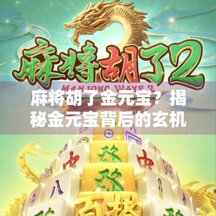 麻将胡了金元宝?揭秘金元宝背后的玄机与人生哲理