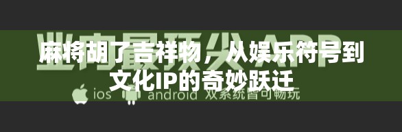 麻将胡了吉祥物，从娱乐符号到文化IP的奇妙跃迁