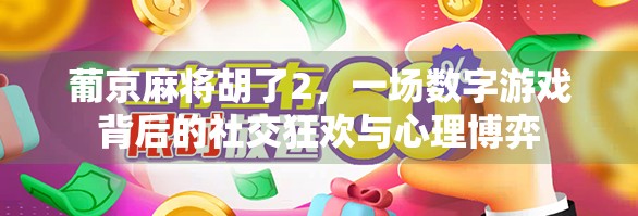 葡京麻将胡了2,一场数字游戏背后的社交狂欢与心理博弈 葡京麻将胡了2,一场数字游戏背后的社交狂欢与心理博弈