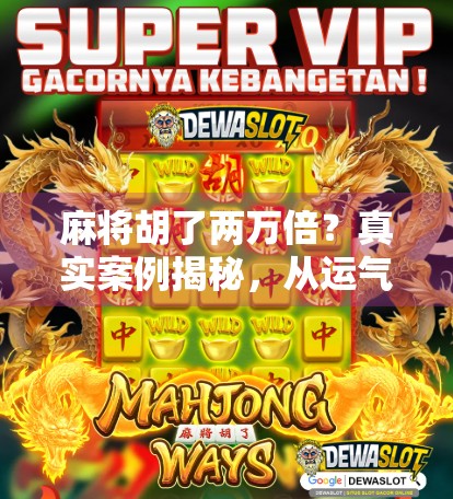 麻将胡了两万倍?真实案例揭秘,从运气爆棚到人生翻盘的魔幻现实主义