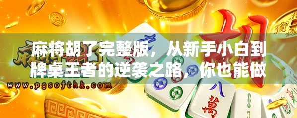 麻将胡了完整版，从新手小白到牌桌王者的逆袭之路，你也能做到！