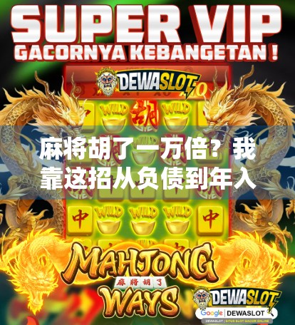 麻将胡了一万倍?我靠这招从负债到年入百万,普通人也能复制的财富密码! 麻将胡了一万倍?我靠这招从负债到年入百万,普通人也能复制的财富密码!