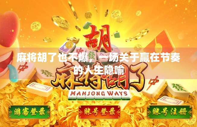 麻将胡了也不爆,一场关于赢在节奏的人生隐喻 麻将胡了也不爆,一场关于赢在节奏的人生隐喻