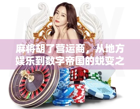 麻将胡了营运商,从地方娱乐到数字帝国的蜕变之路 麻将胡了营运商,从地方娱乐到数字帝国的蜕变之路