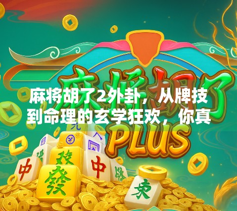 麻将胡了2外卦,从牌技到命理的玄学狂欢,你真的懂这门游戏的深层逻辑吗? 麻将胡了2外卦,从牌技到命理的玄学狂欢,你真的懂这门游戏的深层逻辑吗?