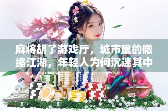 麻将胡了游戏厅,城市里的微缩江湖,年轻人为何沉迷其中? 麻将胡了游戏厅,城市里的微缩江湖,年轻人为何沉迷其中?