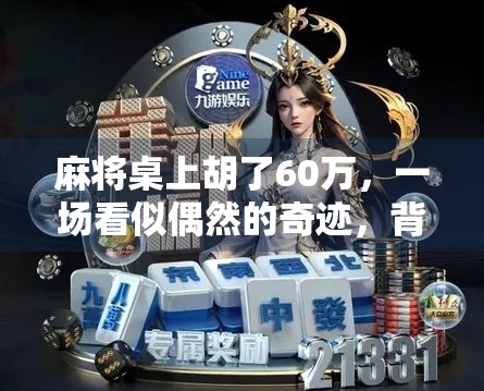 麻将桌上胡了60万,一场看似偶然的奇迹,背后藏着怎样的人生密码? 麻将桌上胡了60万,一场看似偶然的奇迹,背后藏着怎样的人生密码?