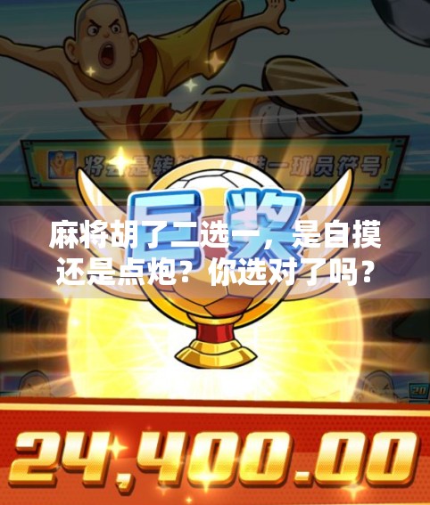 麻将胡了二选一,是自摸还是点炮?你选对了吗? 麻将胡了二选一,是自摸还是点炮?你选对了吗?