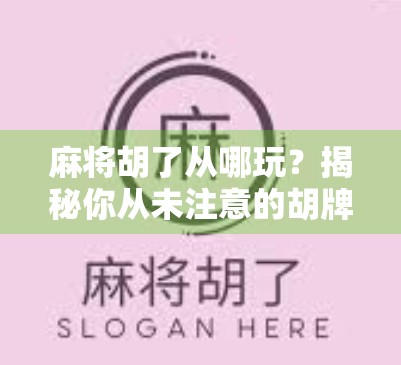 麻将胡了从哪玩?揭秘你从未注意的胡牌逻辑与新手入门指南! 麻将胡了从哪玩?揭秘你从未注意的胡牌逻辑与新手入门指南!