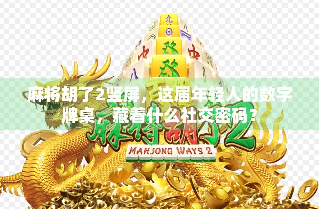 麻将胡了2竖屏,这届年轻人的数字牌桌,藏着什么社交密码? 麻将胡了2竖屏,这届年轻人的数字牌桌,藏着什么社交密码?
