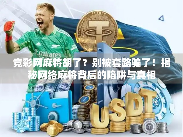 竞彩网麻将胡了？别被套路骗了！揭秘网络麻将背后的陷阱与真相