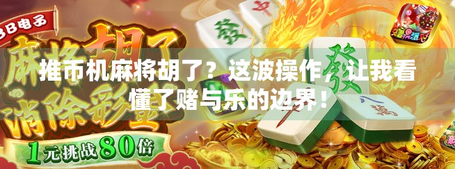 推币机麻将胡了？这波操作，让我看懂了赌与乐的边界！