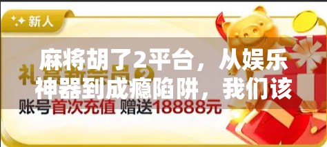 麻将胡了2平台，从娱乐神器到成瘾陷阱，我们该如何理性对待？