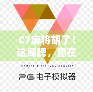 C7麻将胡了！这局牌，赢在细节和心态！
