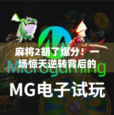 麻将2胡了爆分!一场惊天逆转背后的运气与策略博弈 麻将2胡了爆分!一场惊天逆转背后的运气与策略博弈