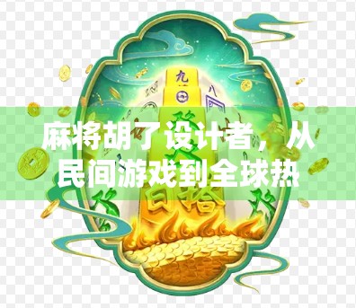 麻将胡了设计者，从民间游戏到全球热潮的幕后推手