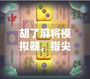 胡了麻将模拟器，指尖上的国粹传承，年轻人的新宠儿？