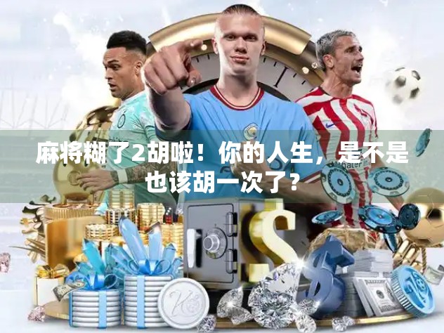 麻将糊了2胡啦！你的人生，是不是也该胡一次了？