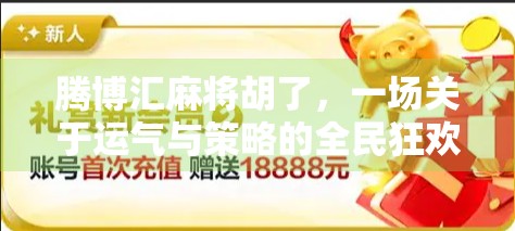 腾博汇麻将胡了,一场关于运气与策略的全民狂欢 腾博汇麻将胡了,一场关于运气与策略的全民狂欢