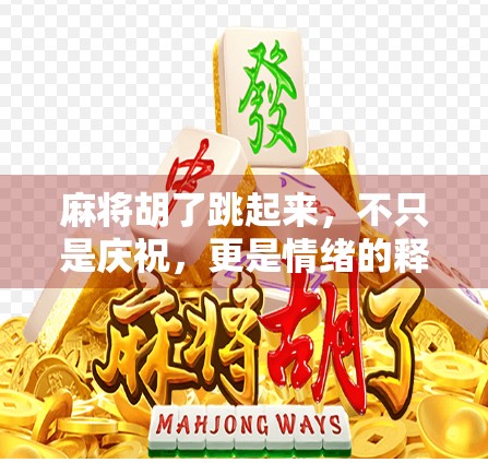 麻将胡了跳起来,不只是庆祝,更是情绪的释放与社交的仪式感 麻将胡了跳起来,不只是庆祝,更是情绪的释放与社交的仪式感