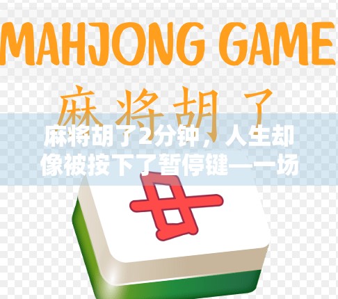 麻将胡了2分钟，人生却像被按下了暂停键—一场牌局背后的冷暖自知