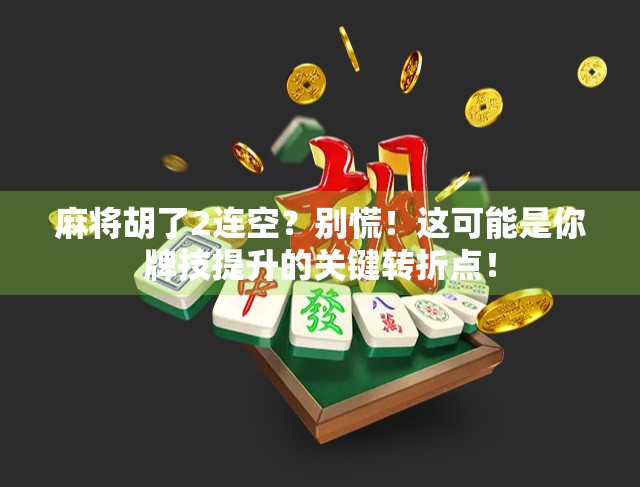 麻将胡了2连空？别慌！这可能是你牌技提升的关键转折点！
