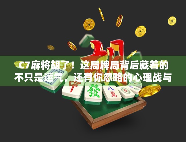 C7麻将胡了！这局牌局背后藏着的不只是运气，还有你忽略的心理战与策略细节