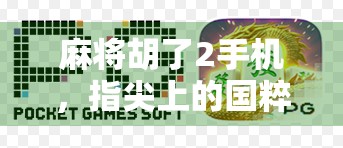 麻将胡了2手机，指尖上的国粹狂欢，为何它成了年轻人的新宠？