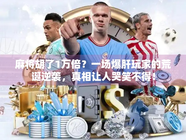 麻将胡了1万倍？一场爆肝玩家的荒诞逆袭，真相让人哭笑不得！