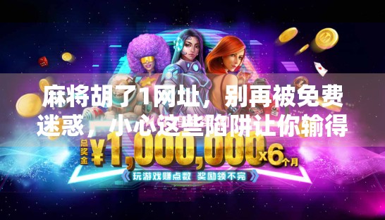 麻将胡了1网址，别再被免费迷惑，小心这些陷阱让你输得精光！