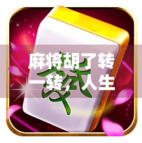 麻将胡了转一转，人生不止眼前的牌局，还有更远的风景