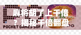 麻将胡了上千倍?揭秘千倍翻盘背后的真相与风险 麻将胡了上千倍?揭秘千倍翻盘背后的真相与风险