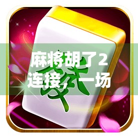 麻将胡了2连接，一场数字时代的牌桌革命如何重塑社交与娱乐边界？