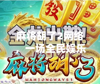 麻将胡了2网络，一场全民娱乐的数字狂欢，背后藏着怎样的社交密码？