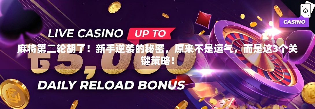 麻将第二轮胡了！新手逆袭的秘密，原来不是运气，而是这3个关键策略！