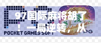 97国际麻将胡了！一局逆转，从懵逼到封神的热血逆袭！