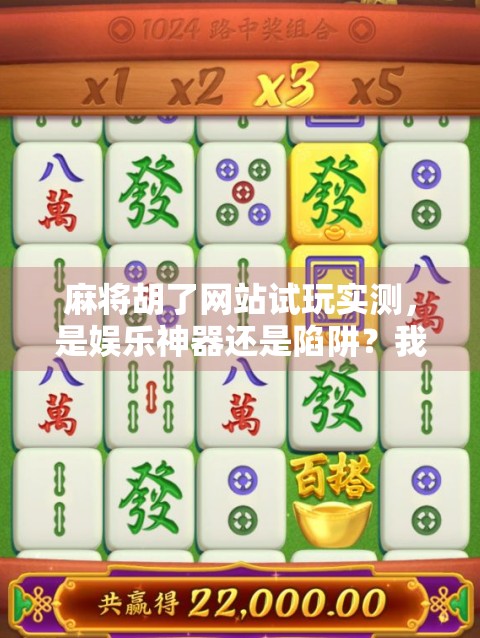 麻将胡了网站试玩实测，是娱乐神器还是陷阱？我花了3小时亲测告诉你真相！