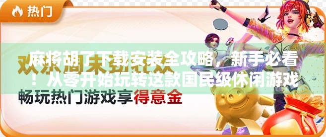 麻将胡了下载安装全攻略，新手必看！从零开始玩转这款国民级休闲游戏