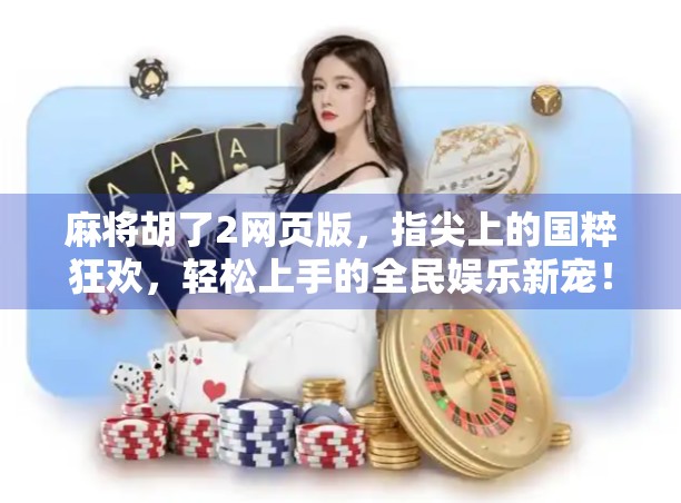麻将胡了2网页版，指尖上的国粹狂欢，轻松上手的全民娱乐新宠！