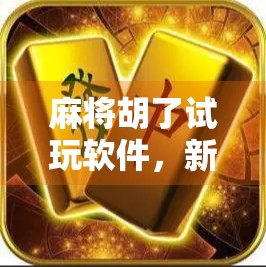 麻将胡了试玩软件，新手入门的免费练习场，还是割韭菜的新套路？