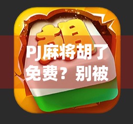 PJ麻将胡了免费？别被免费骗了！揭秘背后的真实套路和避坑指南