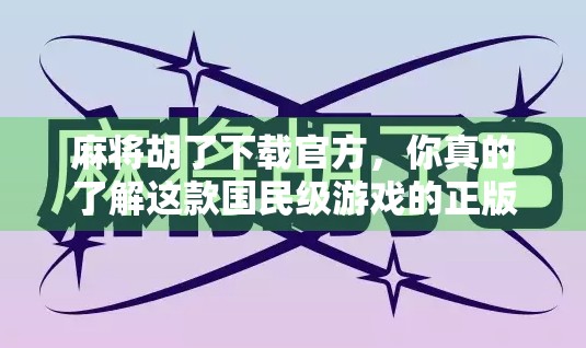 麻将胡了下载官方，你真的了解这款国民级游戏的正版入口吗？