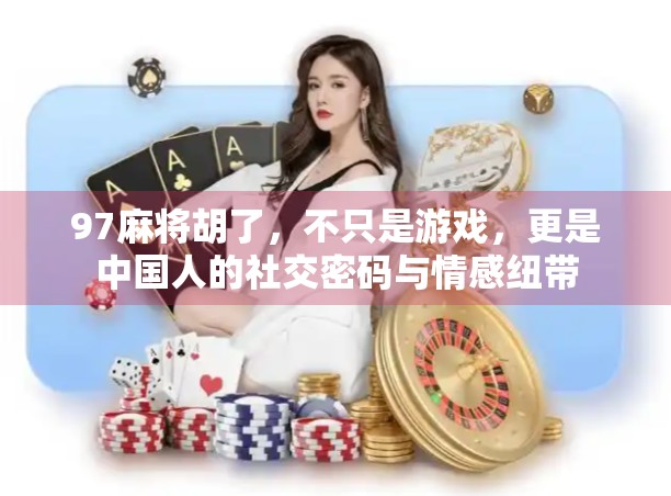 97麻将胡了,不只是游戏,更是中国人的社交密码与情感纽带 97麻将胡了,不只是游戏,更是中国人的社交密码与情感纽带