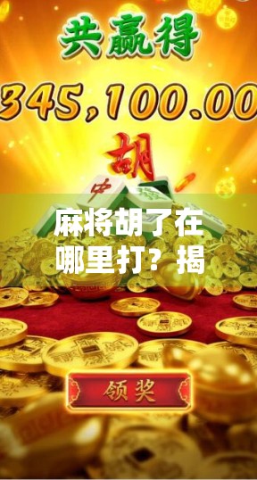 麻将胡了在哪里打?揭秘全国热门麻将聚集地,新手也能轻松上手! 麻将胡了在哪里打?揭秘全国热门麻将聚集地,新手也能轻松上手!