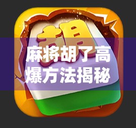 麻将胡了高爆方法揭秘！新手也能秒变牌神，掌握这3个技巧轻松赢钱！