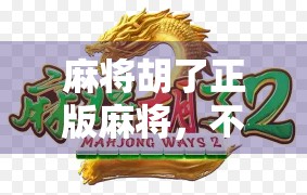 麻将胡了正版麻将,不只是游戏,更是中国人的社交密码 麻将胡了正版麻将,不只是游戏,更是中国人的社交密码