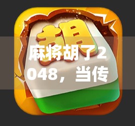 麻将胡了2048，当传统游戏遇上数字狂欢，年轻人为何沉迷？