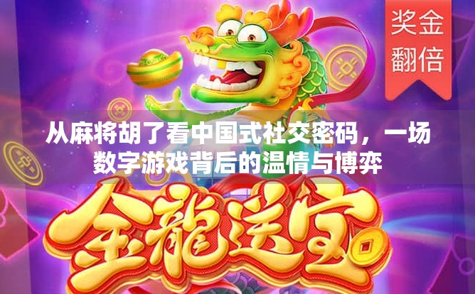 从麻将胡了看中国式社交密码,一场数字游戏背后的温情与博弈 从麻将胡了看中国式社交密码,一场数字游戏背后的温情与博弈